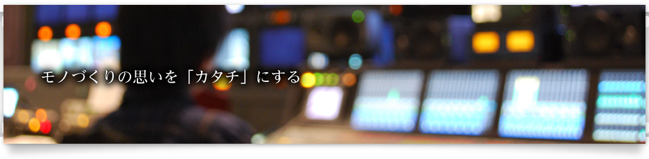 モノづくりの思いを「カタチ」にする